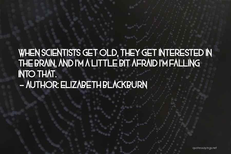 Elizabeth Blackburn Quotes: When Scientists Get Old, They Get Interested In The Brain, And I'm A Little Bit Afraid I'm Falling Into That.