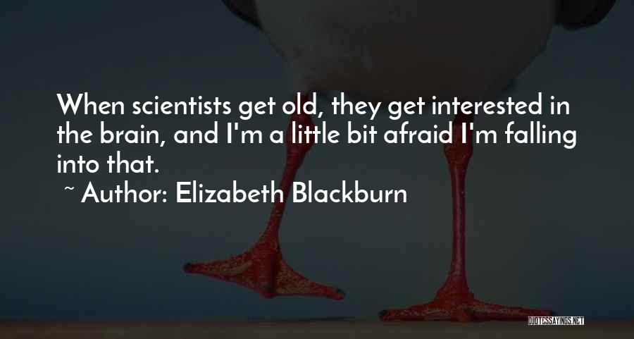 Elizabeth Blackburn Quotes: When Scientists Get Old, They Get Interested In The Brain, And I'm A Little Bit Afraid I'm Falling Into That.