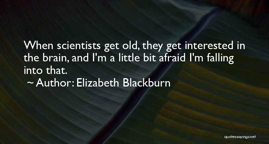 Elizabeth Blackburn Quotes: When Scientists Get Old, They Get Interested In The Brain, And I'm A Little Bit Afraid I'm Falling Into That.