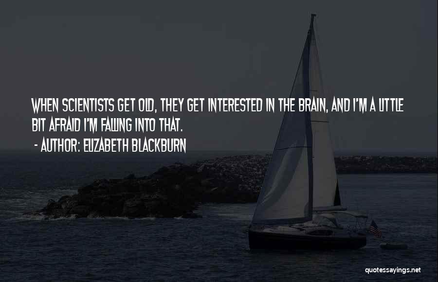 Elizabeth Blackburn Quotes: When Scientists Get Old, They Get Interested In The Brain, And I'm A Little Bit Afraid I'm Falling Into That.