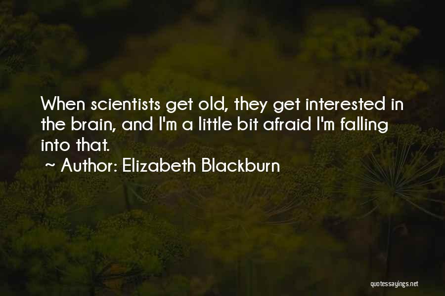 Elizabeth Blackburn Quotes: When Scientists Get Old, They Get Interested In The Brain, And I'm A Little Bit Afraid I'm Falling Into That.