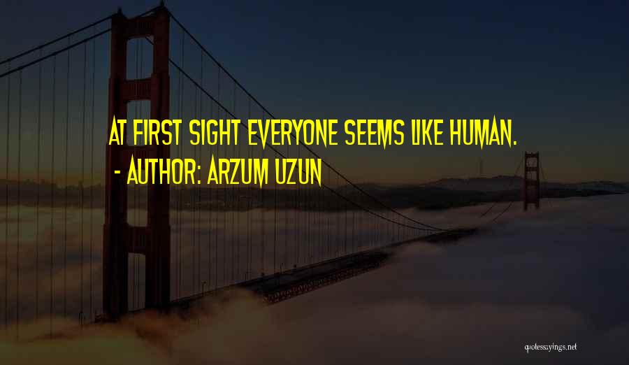 Arzum Uzun Quotes: At First Sight Everyone Seems Like Human.