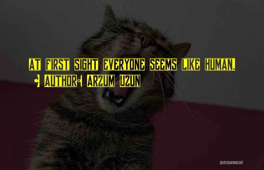 Arzum Uzun Quotes: At First Sight Everyone Seems Like Human.