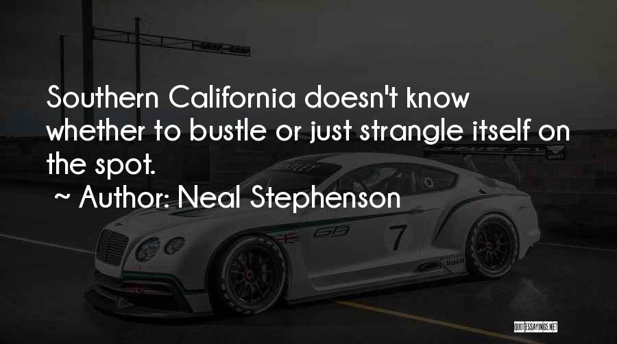 Neal Stephenson Quotes: Southern California Doesn't Know Whether To Bustle Or Just Strangle Itself On The Spot.