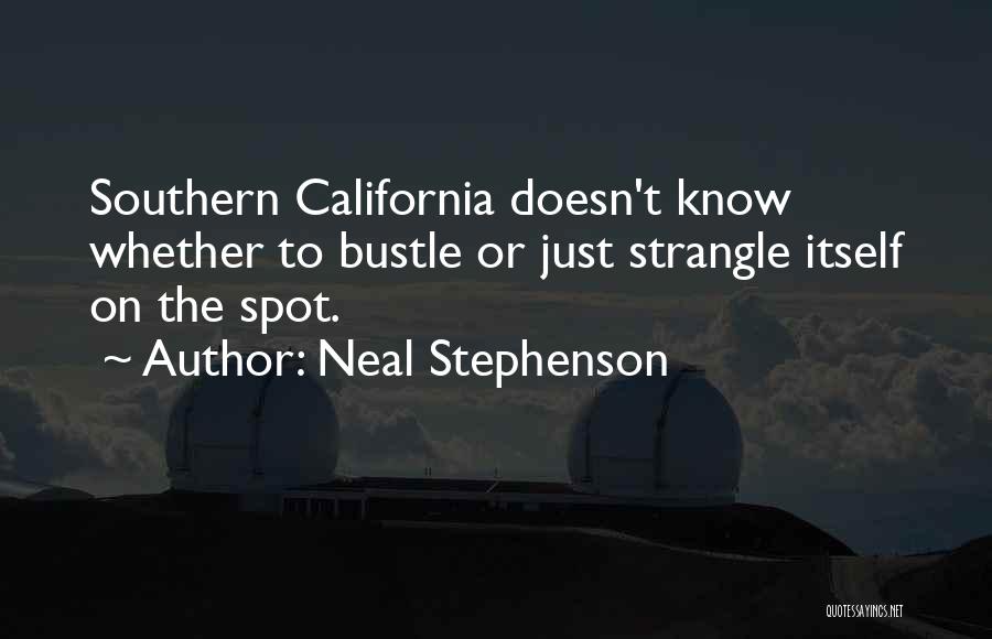 Neal Stephenson Quotes: Southern California Doesn't Know Whether To Bustle Or Just Strangle Itself On The Spot.