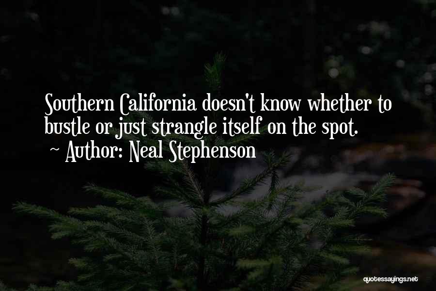 Neal Stephenson Quotes: Southern California Doesn't Know Whether To Bustle Or Just Strangle Itself On The Spot.