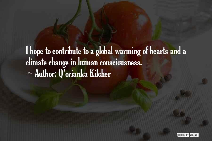 Q'orianka Kilcher Quotes: I Hope To Contribute To A Global Warming Of Hearts And A Climate Change In Human Consciousness.