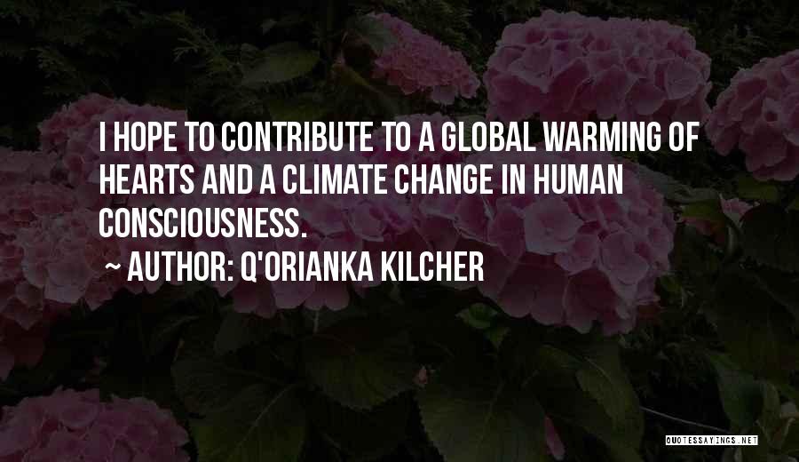 Q'orianka Kilcher Quotes: I Hope To Contribute To A Global Warming Of Hearts And A Climate Change In Human Consciousness.