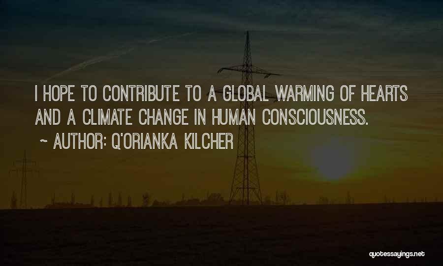 Q'orianka Kilcher Quotes: I Hope To Contribute To A Global Warming Of Hearts And A Climate Change In Human Consciousness.