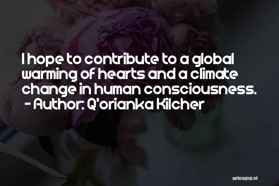 Q'orianka Kilcher Quotes: I Hope To Contribute To A Global Warming Of Hearts And A Climate Change In Human Consciousness.