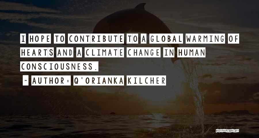 Q'orianka Kilcher Quotes: I Hope To Contribute To A Global Warming Of Hearts And A Climate Change In Human Consciousness.