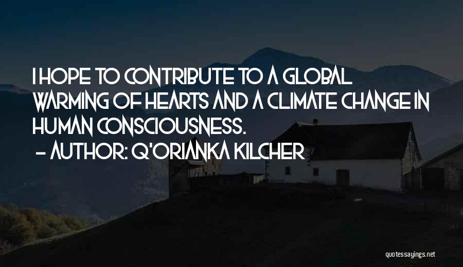 Q'orianka Kilcher Quotes: I Hope To Contribute To A Global Warming Of Hearts And A Climate Change In Human Consciousness.