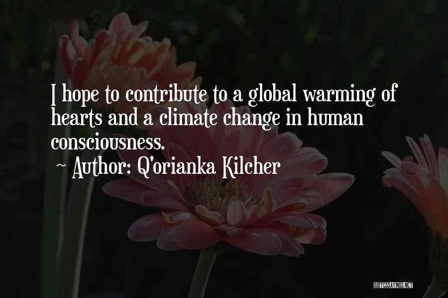 Q'orianka Kilcher Quotes: I Hope To Contribute To A Global Warming Of Hearts And A Climate Change In Human Consciousness.