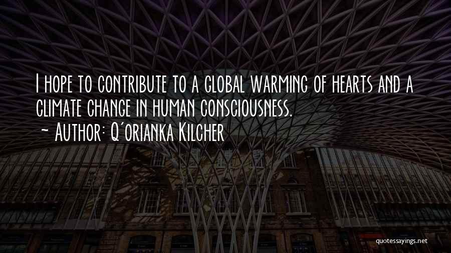 Q'orianka Kilcher Quotes: I Hope To Contribute To A Global Warming Of Hearts And A Climate Change In Human Consciousness.