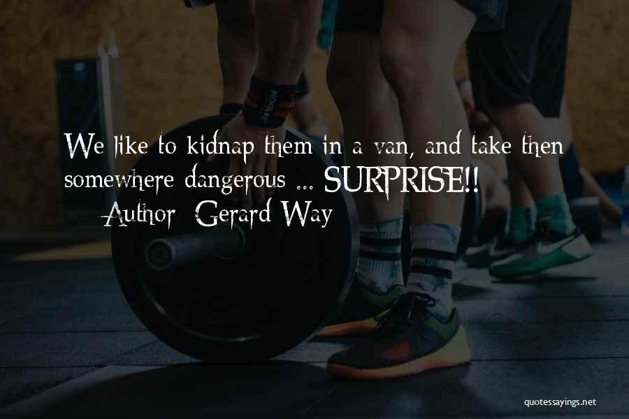 Gerard Way Quotes: We Like To Kidnap Them In A Van, And Take Then Somewhere Dangerous ... Surprise!!