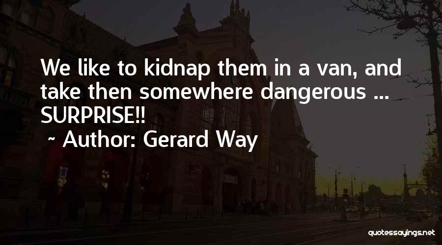 Gerard Way Quotes: We Like To Kidnap Them In A Van, And Take Then Somewhere Dangerous ... Surprise!!