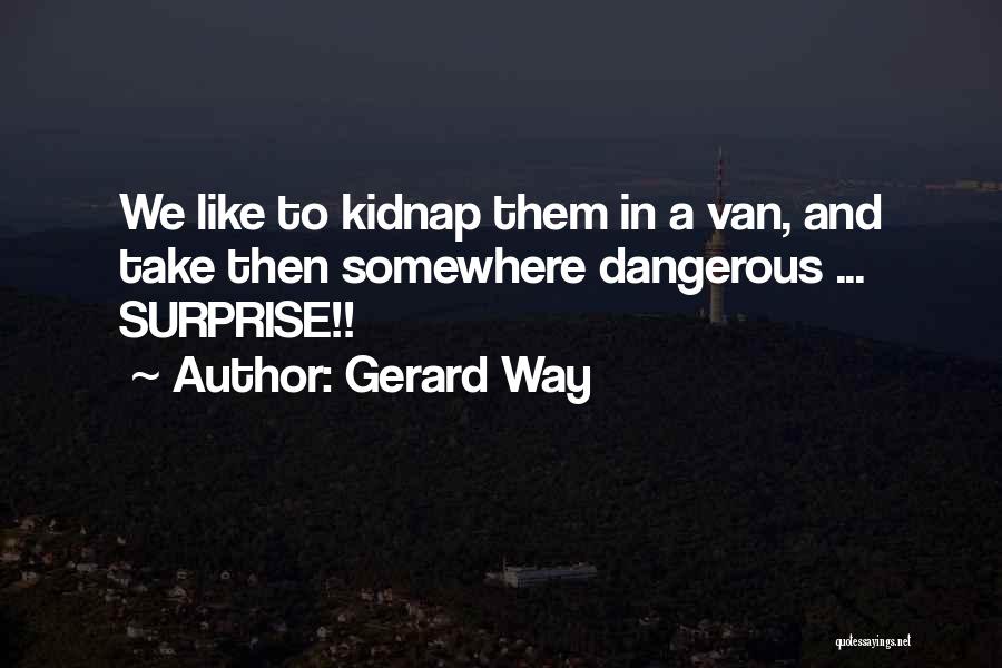 Gerard Way Quotes: We Like To Kidnap Them In A Van, And Take Then Somewhere Dangerous ... Surprise!!