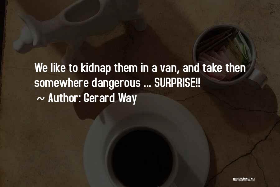 Gerard Way Quotes: We Like To Kidnap Them In A Van, And Take Then Somewhere Dangerous ... Surprise!!