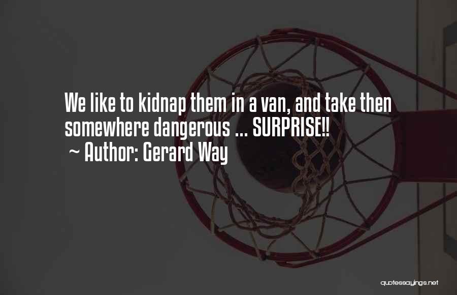 Gerard Way Quotes: We Like To Kidnap Them In A Van, And Take Then Somewhere Dangerous ... Surprise!!