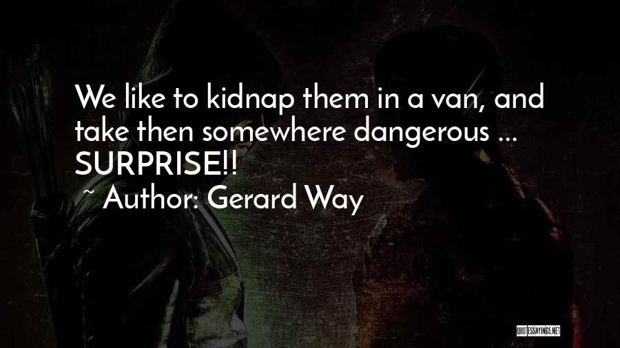 Gerard Way Quotes: We Like To Kidnap Them In A Van, And Take Then Somewhere Dangerous ... Surprise!!