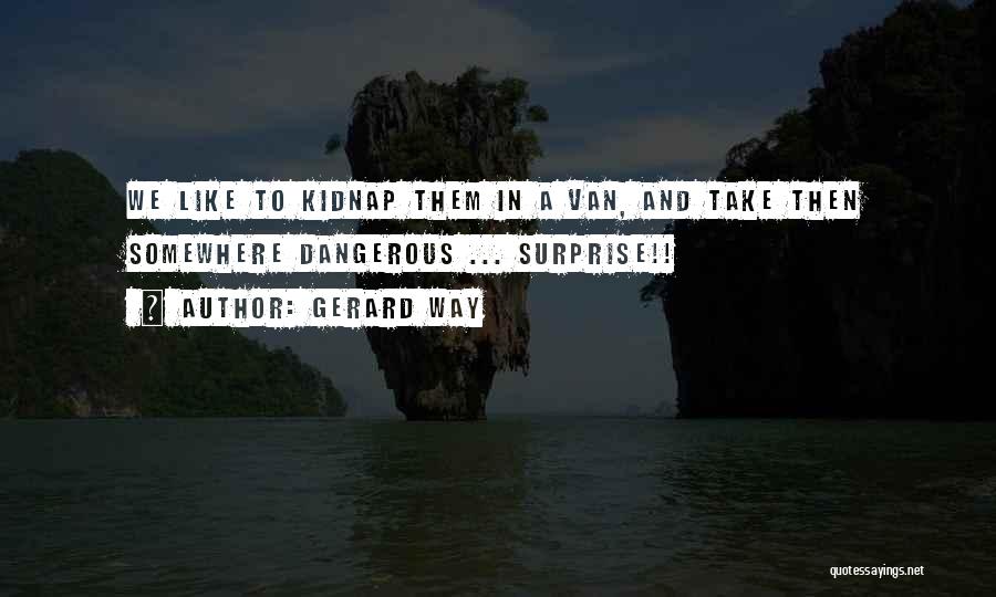 Gerard Way Quotes: We Like To Kidnap Them In A Van, And Take Then Somewhere Dangerous ... Surprise!!