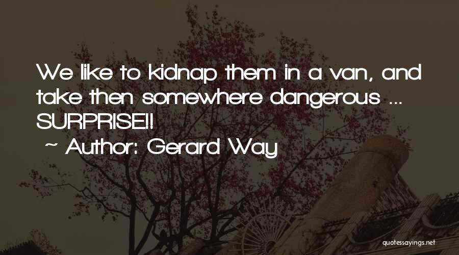 Gerard Way Quotes: We Like To Kidnap Them In A Van, And Take Then Somewhere Dangerous ... Surprise!!