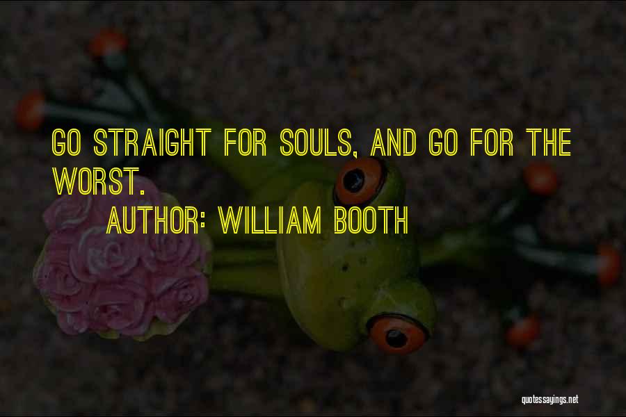 William Booth Quotes: Go Straight For Souls, And Go For The Worst.