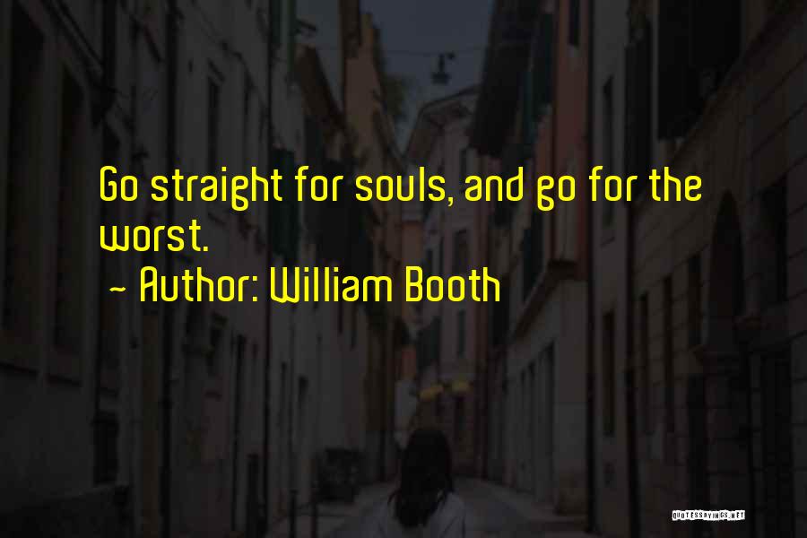 William Booth Quotes: Go Straight For Souls, And Go For The Worst.