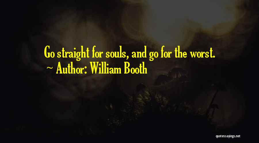 William Booth Quotes: Go Straight For Souls, And Go For The Worst.