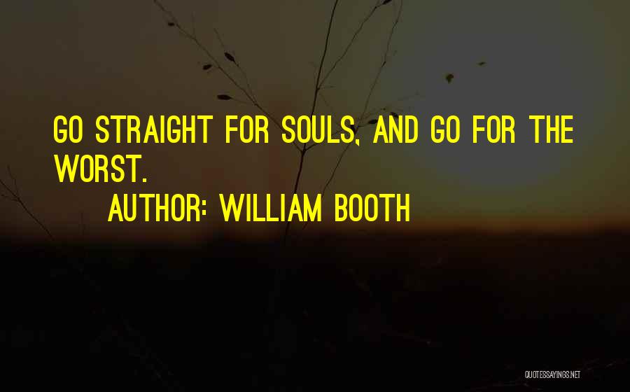 William Booth Quotes: Go Straight For Souls, And Go For The Worst.