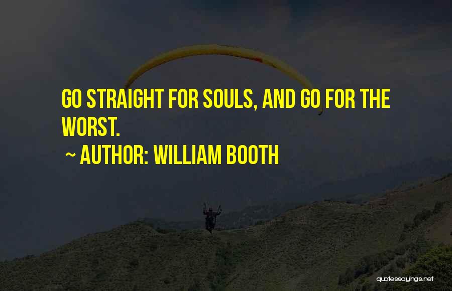 William Booth Quotes: Go Straight For Souls, And Go For The Worst.