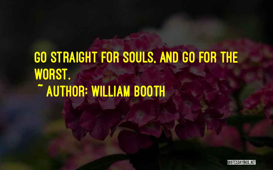 William Booth Quotes: Go Straight For Souls, And Go For The Worst.
