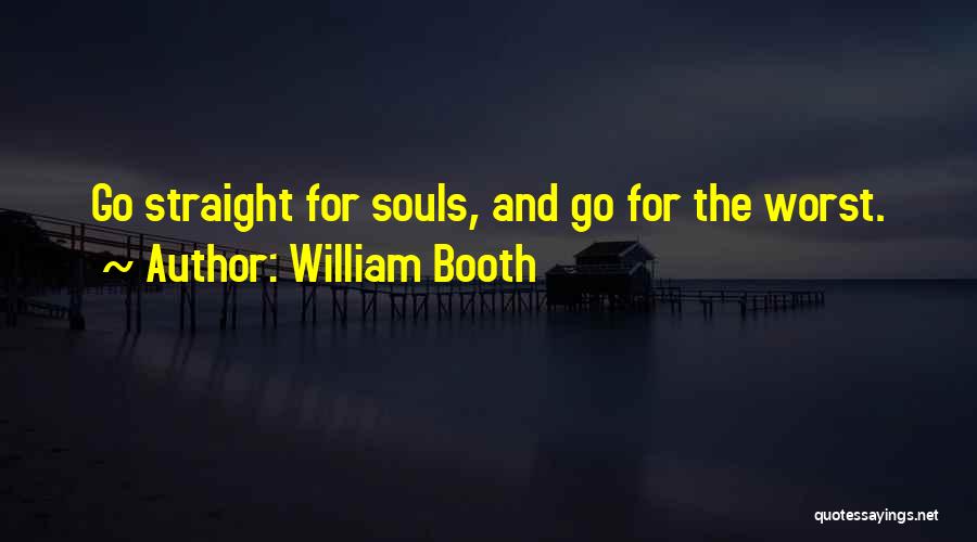 William Booth Quotes: Go Straight For Souls, And Go For The Worst.