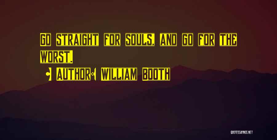 William Booth Quotes: Go Straight For Souls, And Go For The Worst.