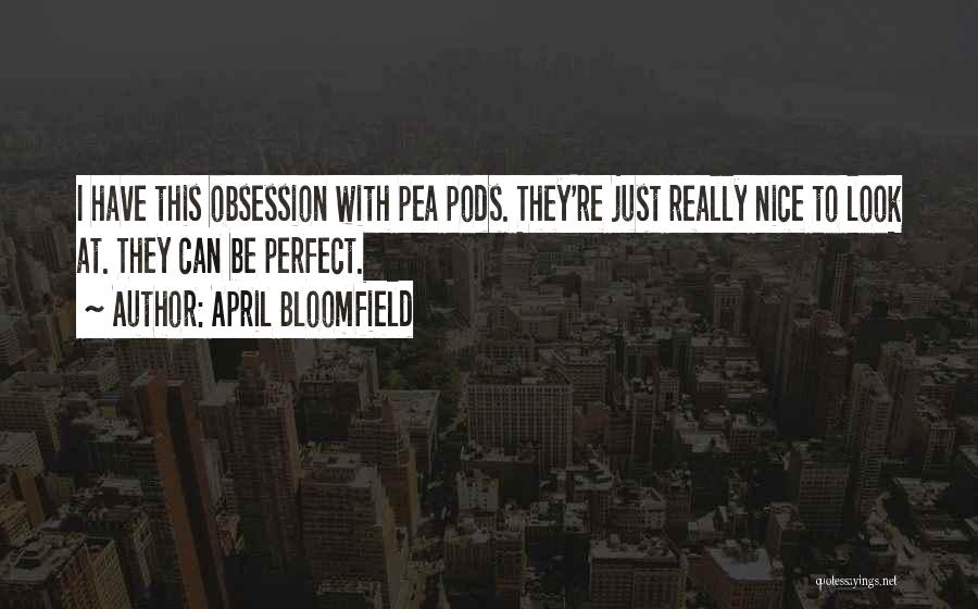 April Bloomfield Quotes: I Have This Obsession With Pea Pods. They're Just Really Nice To Look At. They Can Be Perfect.