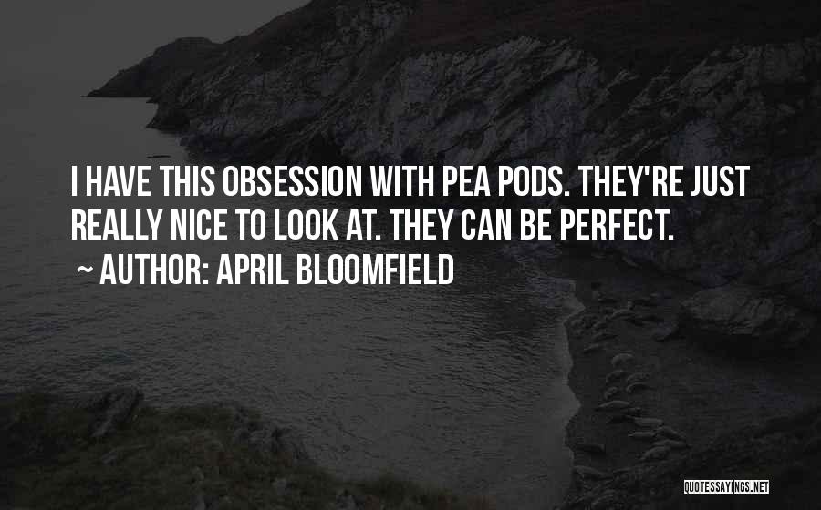 April Bloomfield Quotes: I Have This Obsession With Pea Pods. They're Just Really Nice To Look At. They Can Be Perfect.