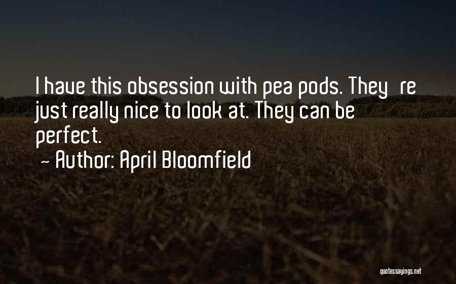 April Bloomfield Quotes: I Have This Obsession With Pea Pods. They're Just Really Nice To Look At. They Can Be Perfect.