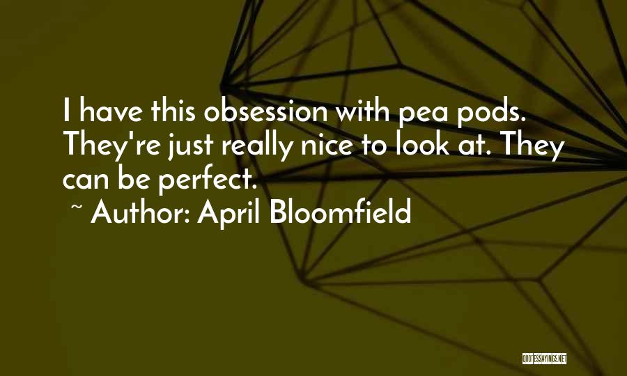 April Bloomfield Quotes: I Have This Obsession With Pea Pods. They're Just Really Nice To Look At. They Can Be Perfect.