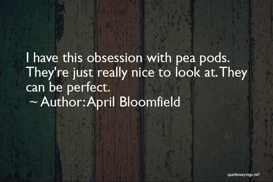 April Bloomfield Quotes: I Have This Obsession With Pea Pods. They're Just Really Nice To Look At. They Can Be Perfect.