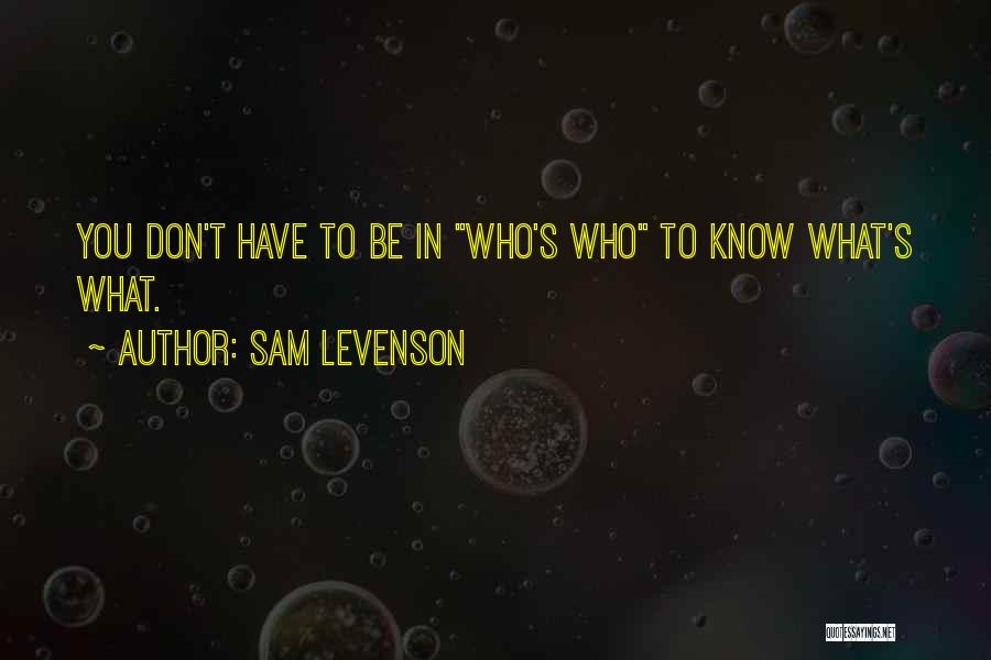 Sam Levenson Quotes: You Don't Have To Be In Who's Who To Know What's What.