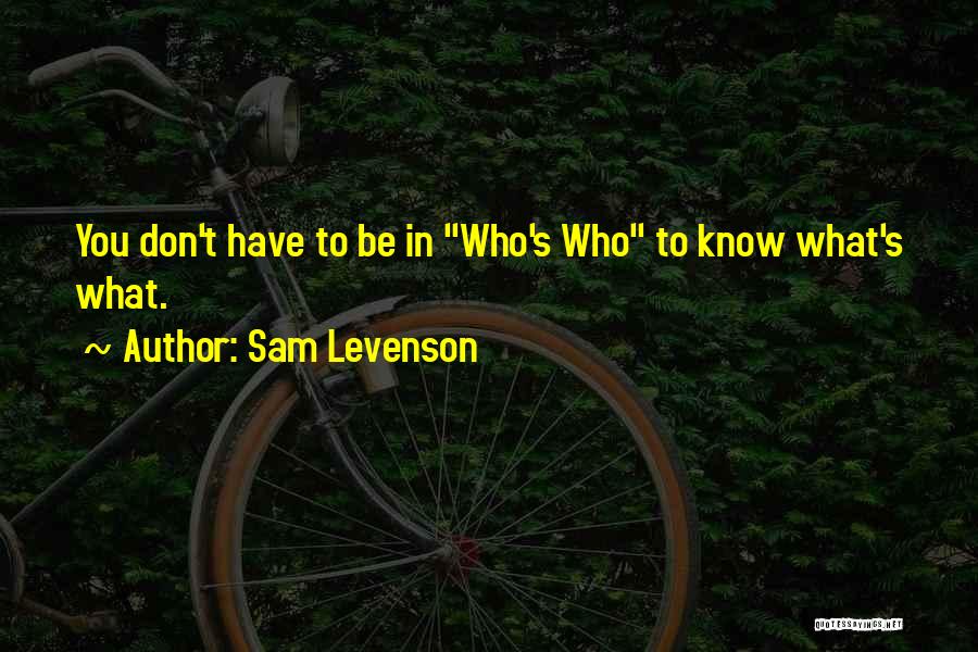 Sam Levenson Quotes: You Don't Have To Be In Who's Who To Know What's What.