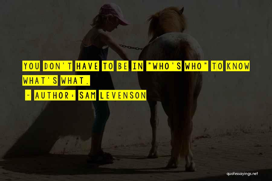 Sam Levenson Quotes: You Don't Have To Be In Who's Who To Know What's What.