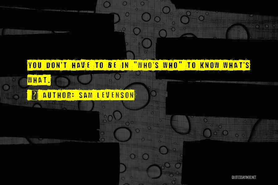 Sam Levenson Quotes: You Don't Have To Be In Who's Who To Know What's What.