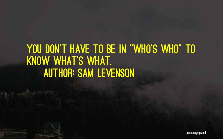 Sam Levenson Quotes: You Don't Have To Be In Who's Who To Know What's What.