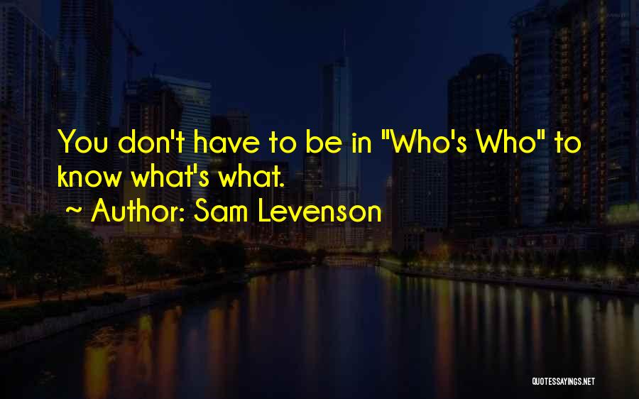 Sam Levenson Quotes: You Don't Have To Be In Who's Who To Know What's What.