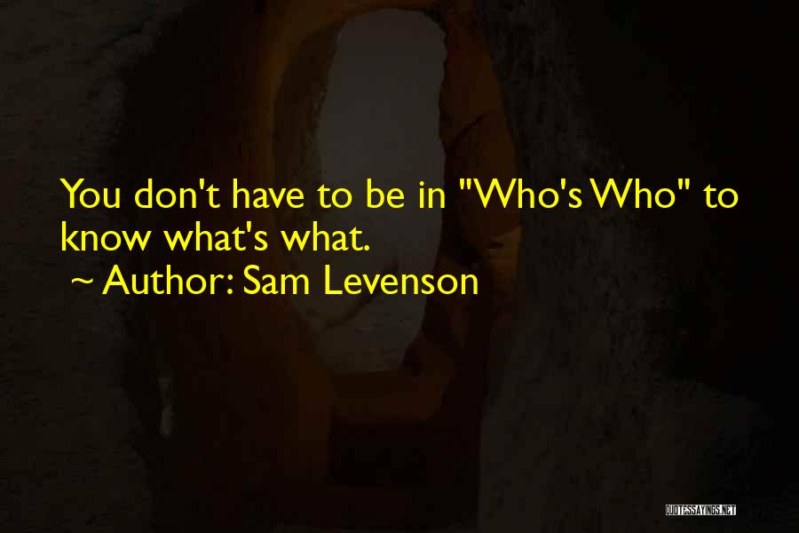 Sam Levenson Quotes: You Don't Have To Be In Who's Who To Know What's What.