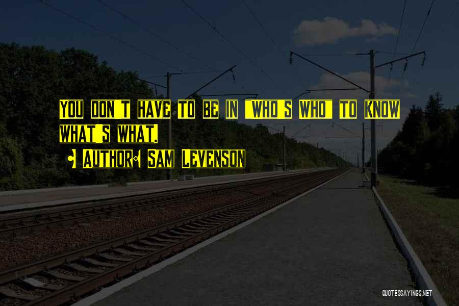 Sam Levenson Quotes: You Don't Have To Be In Who's Who To Know What's What.