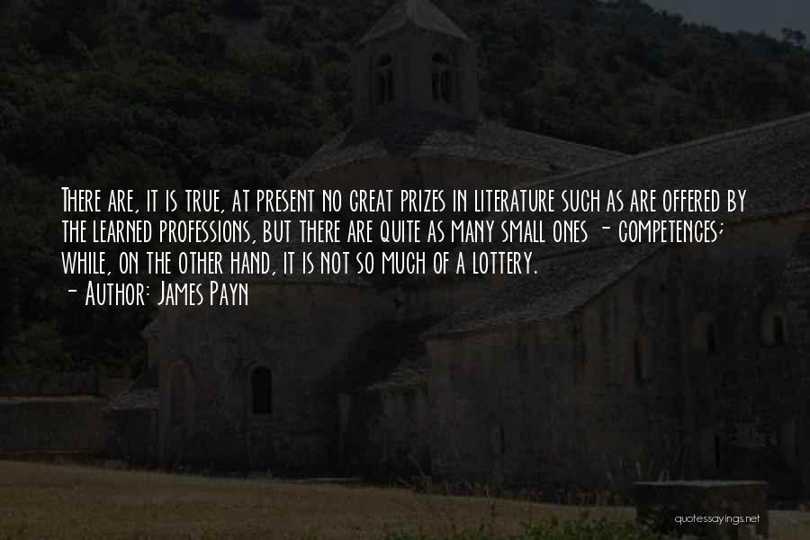 James Payn Quotes: There Are, It Is True, At Present No Great Prizes In Literature Such As Are Offered By The Learned Professions,