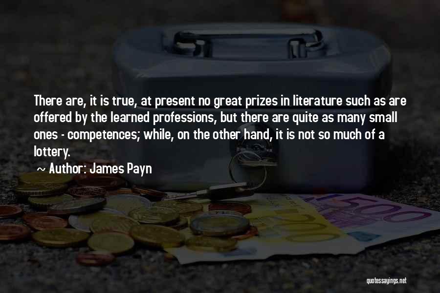 James Payn Quotes: There Are, It Is True, At Present No Great Prizes In Literature Such As Are Offered By The Learned Professions,