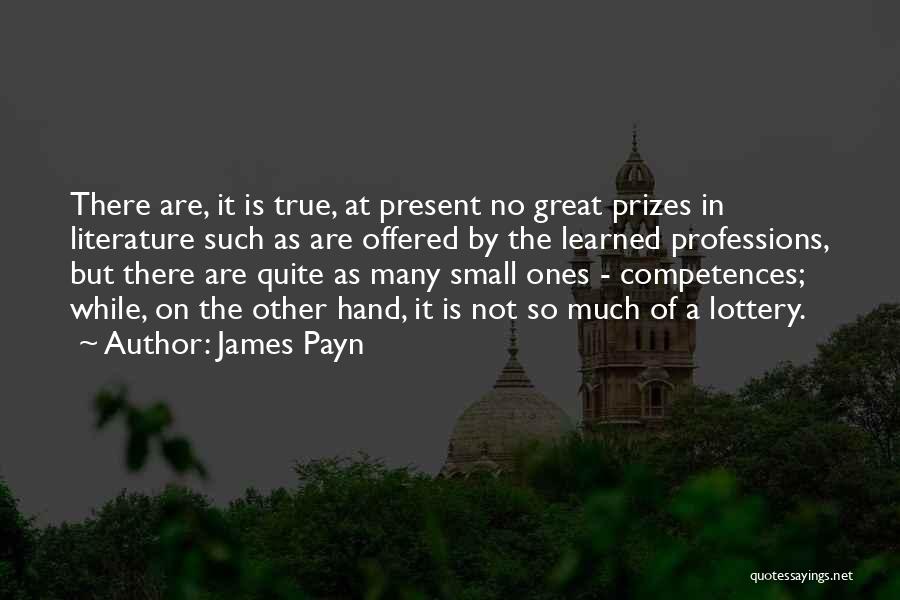James Payn Quotes: There Are, It Is True, At Present No Great Prizes In Literature Such As Are Offered By The Learned Professions,